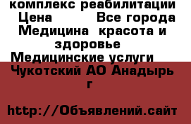 комплекс реабилитации › Цена ­ 500 - Все города Медицина, красота и здоровье » Медицинские услуги   . Чукотский АО,Анадырь г.